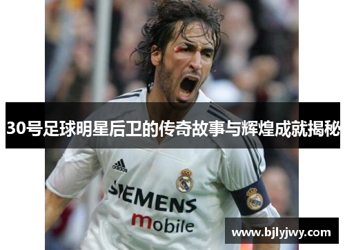 30号足球明星后卫的传奇故事与辉煌成就揭秘