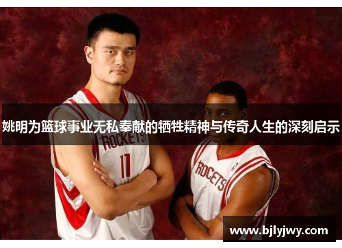 姚明为篮球事业无私奉献的牺牲精神与传奇人生的深刻启示