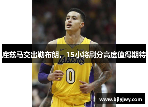 库兹马交出勒布朗，15小将刷分高度值得期待