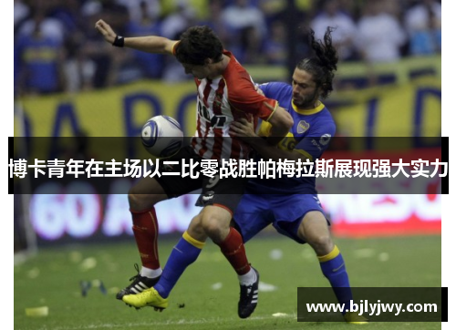 博卡青年在主场以二比零战胜帕梅拉斯展现强大实力