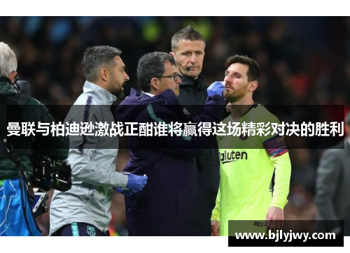 曼联与柏迪逊激战正酣谁将赢得这场精彩对决的胜利