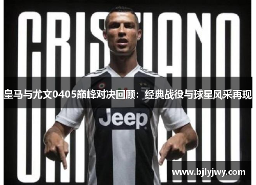 皇马与尤文0405巅峰对决回顾：经典战役与球星风采再现