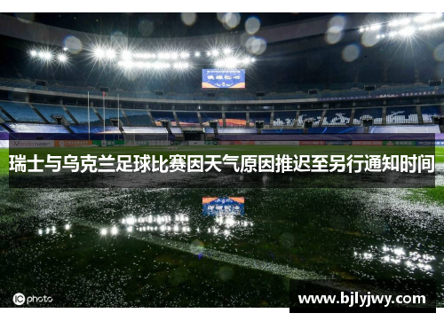 瑞士与乌克兰足球比赛因天气原因推迟至另行通知时间