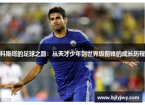 科斯塔的足球之路：从天才少年到世界级前锋的成长历程