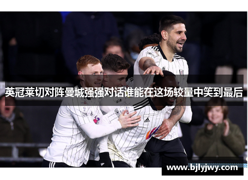 英冠莱切对阵曼城强强对话谁能在这场较量中笑到最后