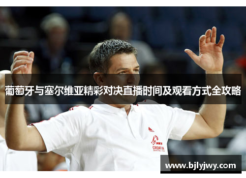 葡萄牙与塞尔维亚精彩对决直播时间及观看方式全攻略